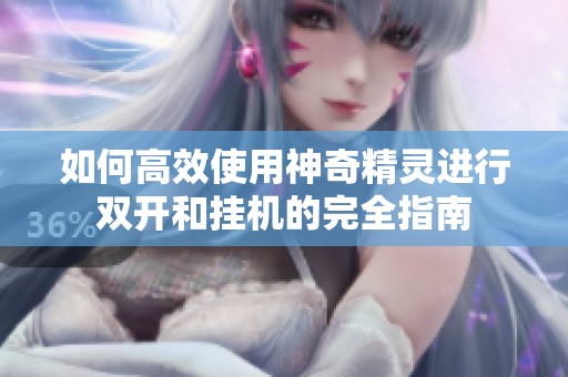 如何高效使用神奇精灵进行双开和挂机的完全指南