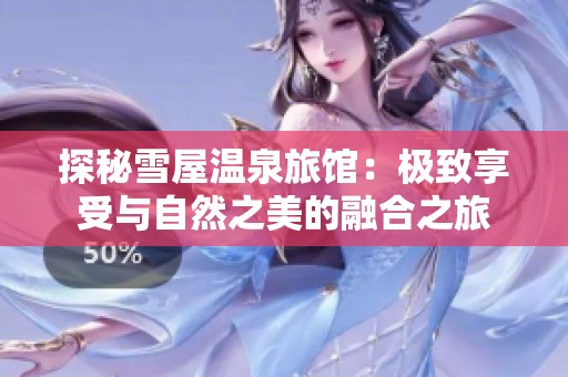 探秘雪屋温泉旅馆：极致享受与自然之美的融合之旅
