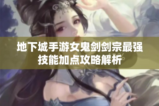 地下城手游女鬼剑剑宗最强技能加点攻略解析