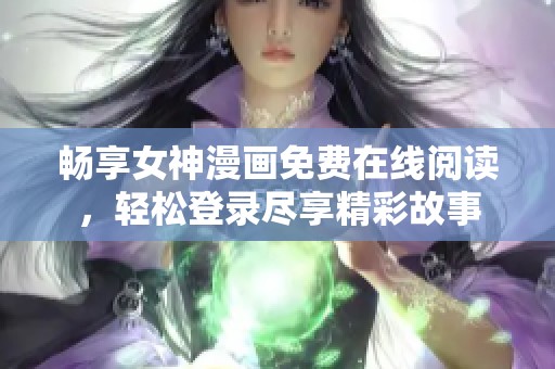 畅享女神漫画免费在线阅读，轻松登录尽享精彩故事