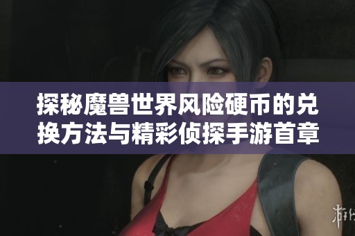 探秘魔兽世界风险硬币的兑换方法与精彩侦探手游首章揭示