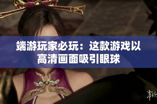 端游玩家必玩：这款游戏以高清画面吸引眼球