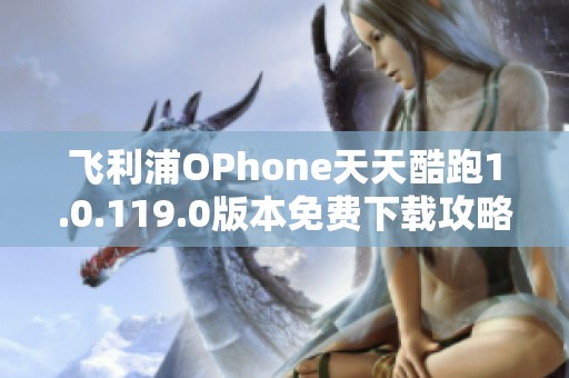 飞利浦OPhone天天酷跑1.0.119.0版本免费下载攻略与玩法介绍