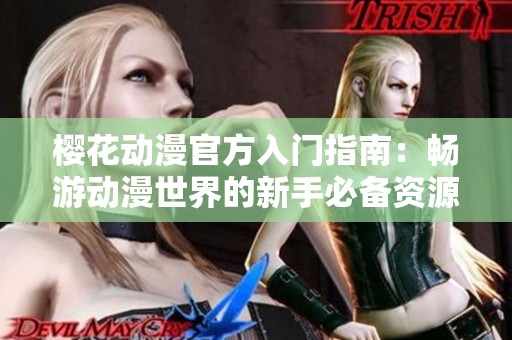 樱花动漫官方入门指南：畅游动漫世界的新手必备资源
