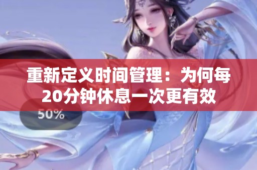 重新定义时间管理：为何每20分钟休息一次更有效