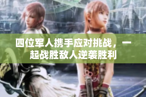 四位军人携手应对挑战，一起战胜敌人逆袭胜利