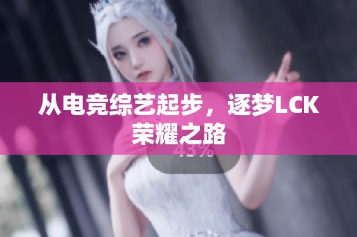 从电竞综艺起步，逐梦LCK荣耀之路
