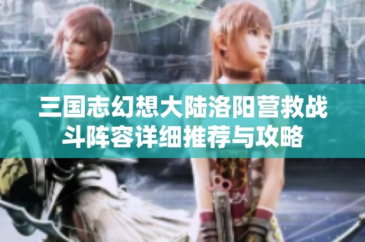 三国志幻想大陆洛阳营救战斗阵容详细推荐与攻略