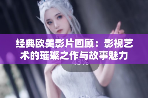 经典欧美影片回顾：影视艺术的璀璨之作与故事魅力