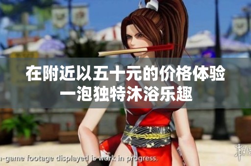 在附近以五十元的价格体验一泡独特沐浴乐趣