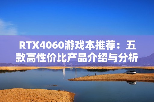 RTX4060游戏本推荐：五款高性价比产品介绍与分析