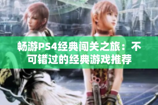 畅游PS4经典闯关之旅：不可错过的经典游戏推荐