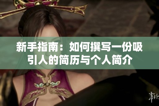 新手指南：如何撰写一份吸引人的简历与个人简介
