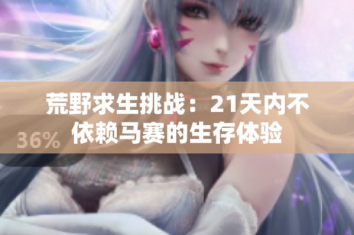 荒野求生挑战：21天内不依赖马赛的生存体验