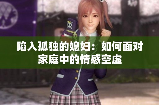 陷入孤独的媳妇：如何面对家庭中的情感空虚