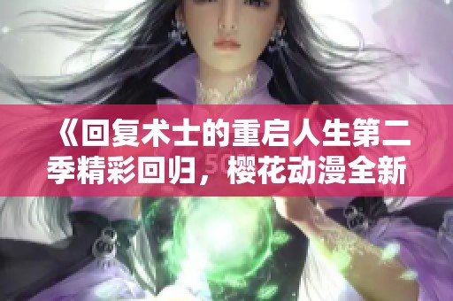 《回复术士的重启人生第二季精彩回归，樱花动漫全新篇章揭幕》