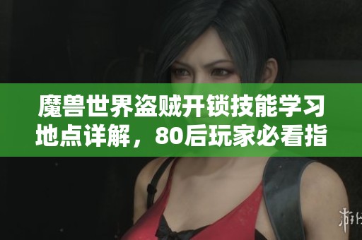 魔兽世界盗贼开锁技能学习地点详解，80后玩家必看指南