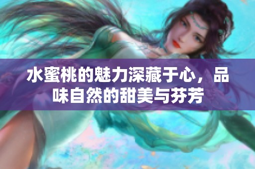 水蜜桃的魅力深藏于心，品味自然的甜美与芬芳