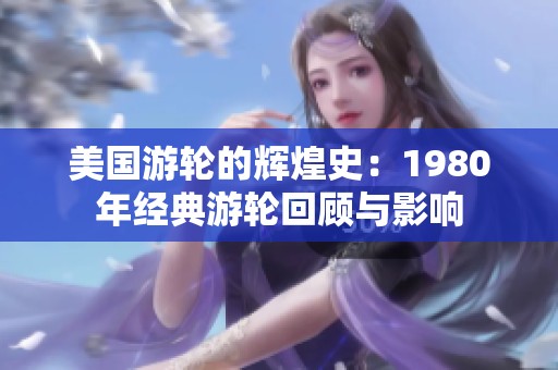 美国游轮的辉煌史：1980年经典游轮回顾与影响