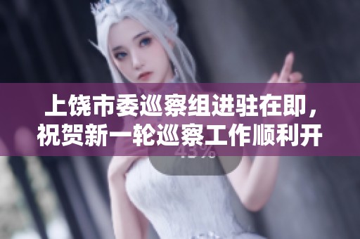 上饶市委巡察组进驻在即，祝贺新一轮巡察工作顺利开展