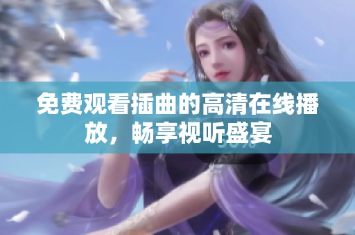 免费观看插曲的高清在线播放，畅享视听盛宴