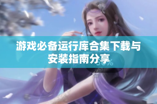 游戏必备运行库合集下载与安装指南分享