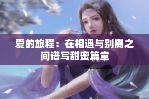 爱的旅程：在相遇与别离之间谱写甜蜜篇章