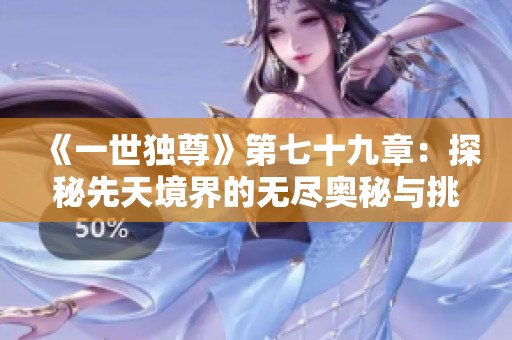 《一世独尊》第七十九章：探秘先天境界的无尽奥秘与挑战
