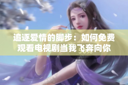 追逐爱情的脚步：如何免费观看电视剧当我飞奔向你