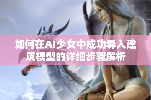 如何在AI少女中成功导入建筑模型的详细步骤解析