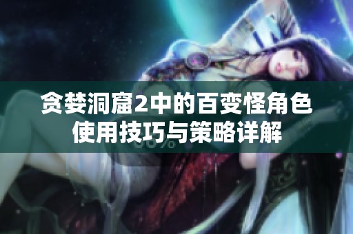 贪婪洞窟2中的百变怪角色使用技巧与策略详解
