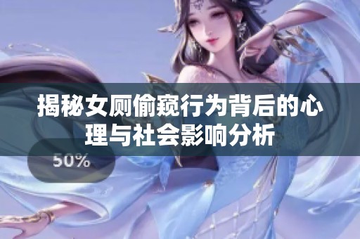 揭秘女厕偷窥行为背后的心理与社会影响分析