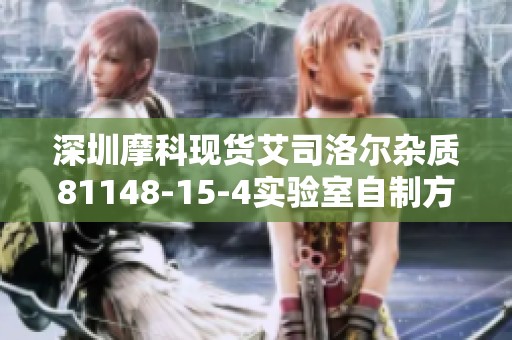深圳摩科现货艾司洛尔杂质81148-15-4实验室自制方案分享