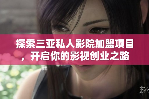 探索三亚私人影院加盟项目，开启你的影视创业之路