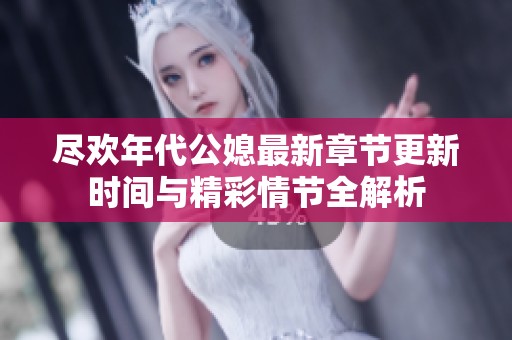 尽欢年代公媳最新章节更新时间与精彩情节全解析