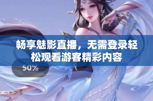 畅享魅影直播，无需登录轻松观看游客精彩内容