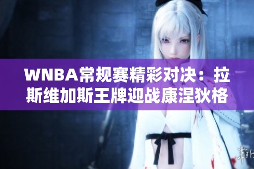 WNBA常规赛精彩对决：拉斯维加斯王牌迎战康涅狄格太阳，谁能脱颖而出