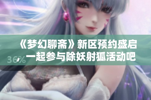 《梦幻聊斋》新区预约盛启，一起参与除妖射狐活动吧
