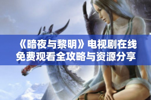 《暗夜与黎明》电视剧在线免费观看全攻略与资源分享