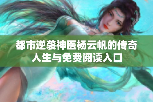 都市逆袭神医杨云帆的传奇人生与免费阅读入口