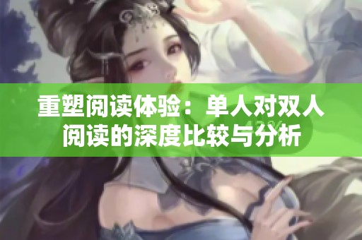 重塑阅读体验：单人对双人阅读的深度比较与分析