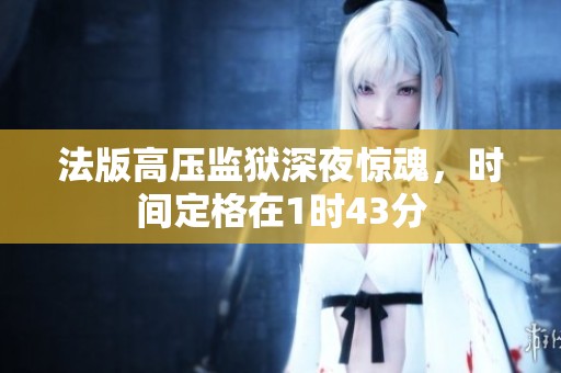 法版高压监狱深夜惊魂，时间定格在1时43分