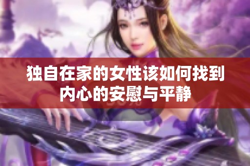 独自在家的女性该如何找到内心的安慰与平静