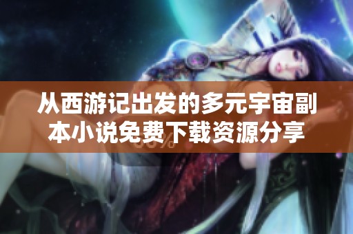 从西游记出发的多元宇宙副本小说免费下载资源分享