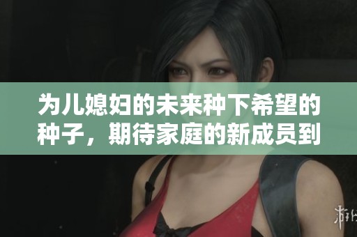 为儿媳妇的未来种下希望的种子，期待家庭的新成员到来