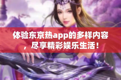 体验东京热app的多样内容，尽享精彩娱乐生活！