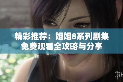 精彩推荐：姐姐8系列剧集免费观看全攻略与分享