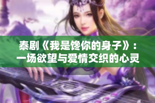 泰剧《我是馋你的身子》：一场欲望与爱情交织的心灵之旅