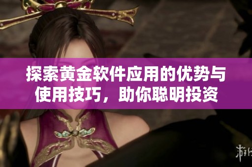 探索黄金软件应用的优势与使用技巧，助你聪明投资