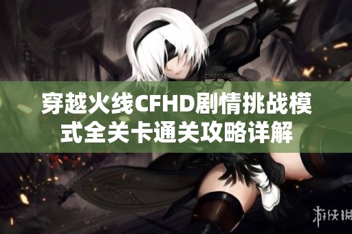 穿越火线CFHD剧情挑战模式全关卡通关攻略详解
